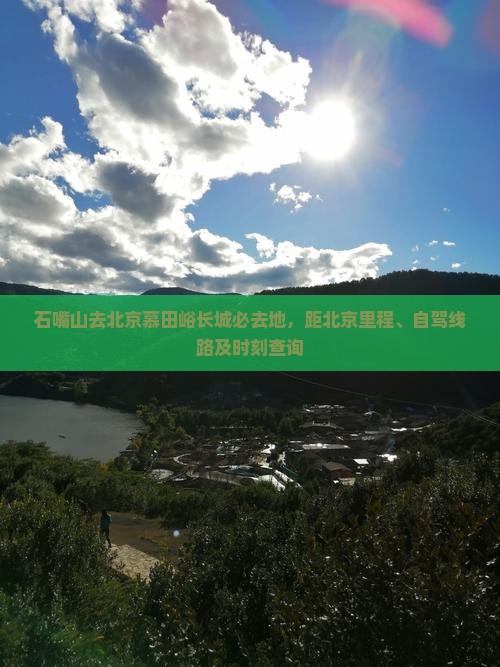 石嘴山去北京慕田峪长城必去地，距北京里程、自驾线路及时刻查询