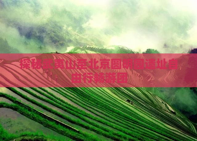 探秘武夷山至北京圆明园遗址自由行畅游团