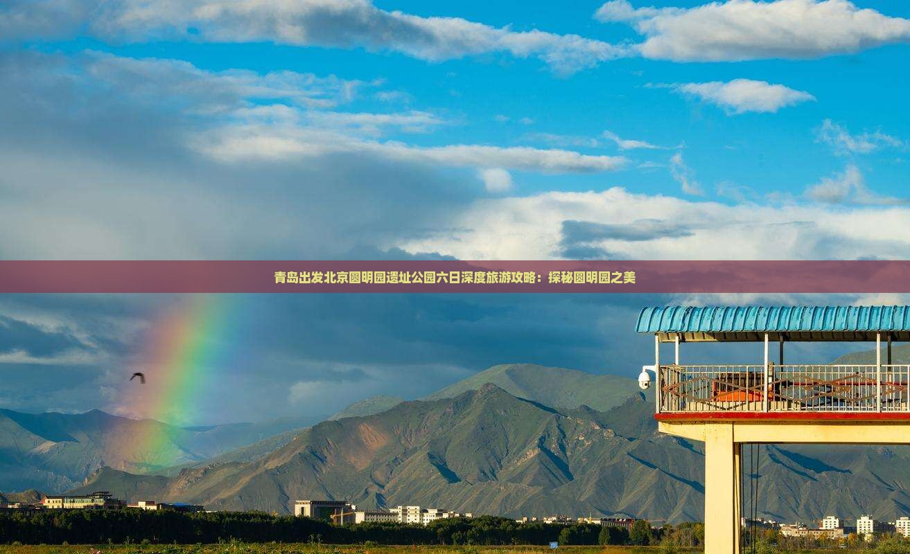 青岛出发北京圆明园遗址公园六日深度旅游攻略：探秘圆明园之美