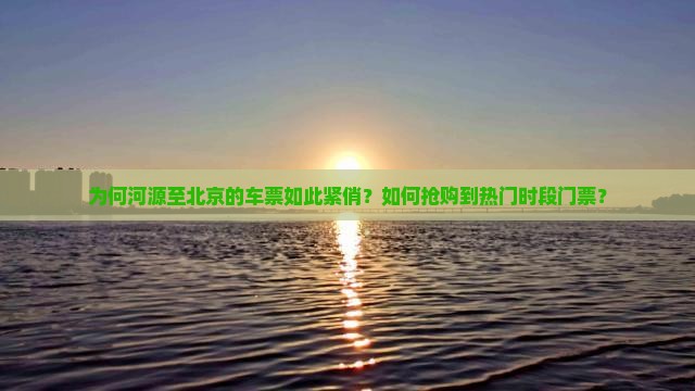 为何河源至北京的车票如此紧俏？如何抢购到热门时段门票？