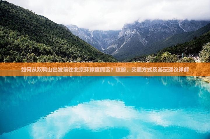 如何从双鸭山出发前往北京环球度假区？攻略、交通方式及游玩建议详解