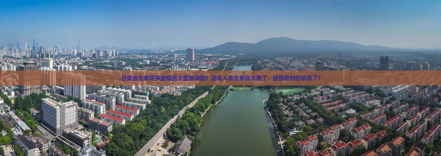 吕梁去北京环球度假区大型旅游团？吕梁人去北京玩太贵了，现在有特价机票了！