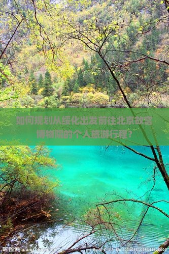 如何规划从绥化出发前往北京故宫博物院的个人旅游行程？