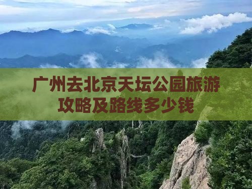 广州去北京天坛公园旅游攻略及路线多少钱