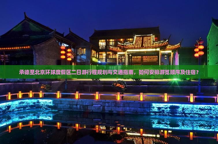 承德至北京环球度假区二日游行程规划与交通指南，如何安排游览顺序及住宿？