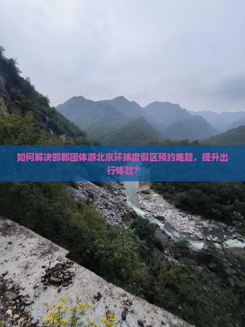 如何解决邯郸团体游北京环球度假区预约难题，提升出行体验？