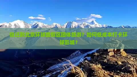 宿迁到北京环球度假区团体旅游？如何低成本打卡环球影城？