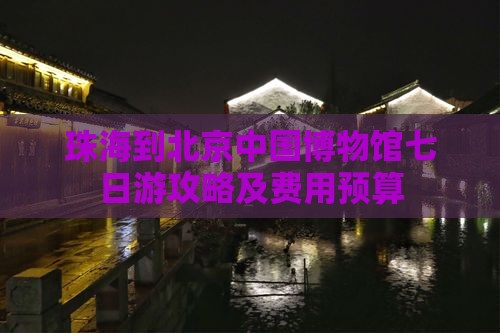 珠海到北京中国博物馆七日游攻略及费用预算