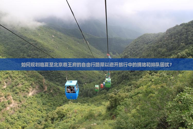 如何规划临夏至北京恭王府的自由行路犀以避开旅行中的拥堵和排队困扰？