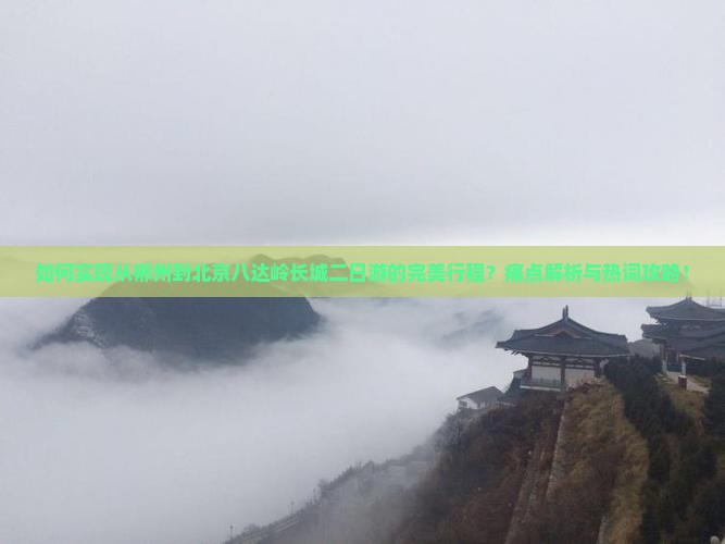 如何实现从郴州到北京八达岭长城二日游的完美行程？痛点解析与热词攻略！