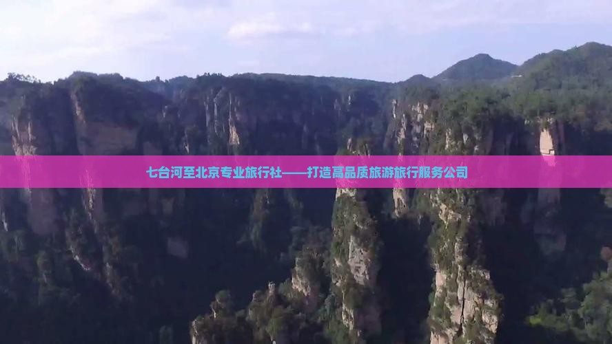 七台河至北京专业旅行社——打造高品质旅游旅行服务公司
