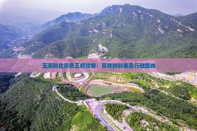玉溪到北京恭王府攻略：高铁时刻表及行驶路线