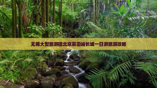 无锡大型旅游团北京慕田峪长城一日游旅游攻略