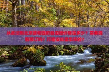 从武汉到北京颐和园的自由团价格是多少？需要提前预订吗？行程安排是怎样的？