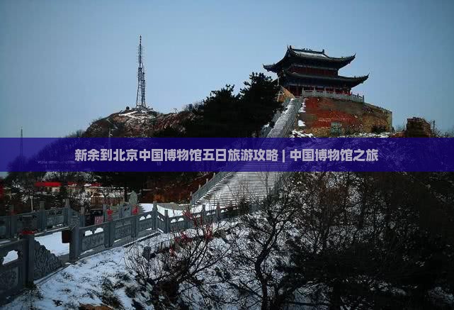 新余到北京中国博物馆五日旅游攻略 | 中国博物馆之旅