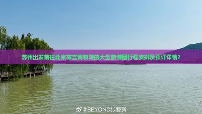苏州出发前往北京故宫博物院的大型旅游团行程安排及预订详情？
