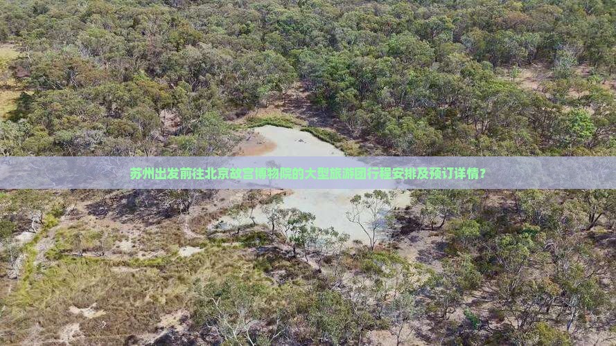 苏州出发前往北京故宫博物院的大型旅游团行程安排及预订详情？