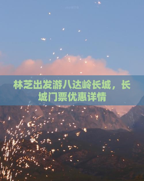 林芝出发游八达岭长城，长城门票优惠详情