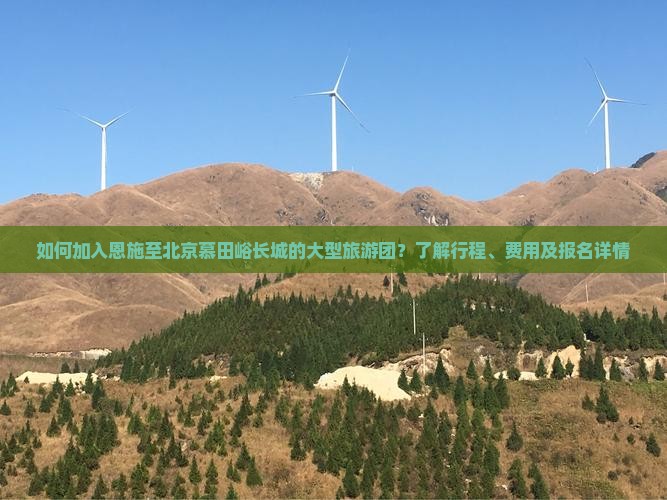 如何加入恩施至北京慕田峪长城的大型旅游团？了解行程、费用及报名详情