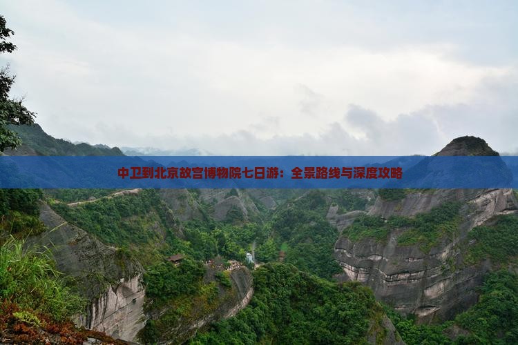 中卫到北京故宫博物院七日游：全景路线与深度攻略