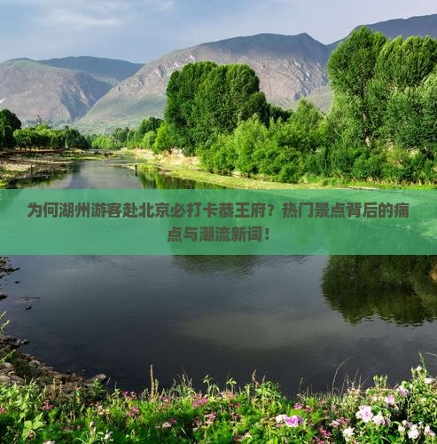 为何湖州游客赴北京必打卡恭王府？热门景点背后的痛点与潮流新词！