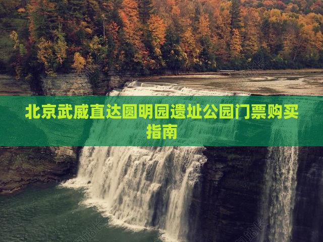 北京武威直达圆明园遗址公园门票购买指南