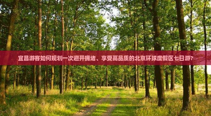 宜昌游客如何规划一次避开拥堵、享受高品质的北京环球度假区七日游？