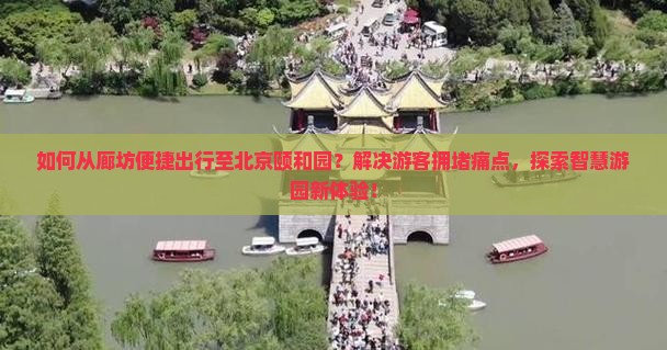 如何从廊坊便捷出行至北京颐和园？解决游客拥堵痛点，探索智慧游园新体验！