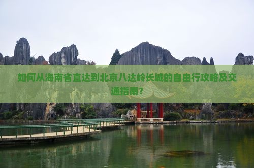 如何从海南省直达到北京八达岭长城的自由行攻略及交通指南？