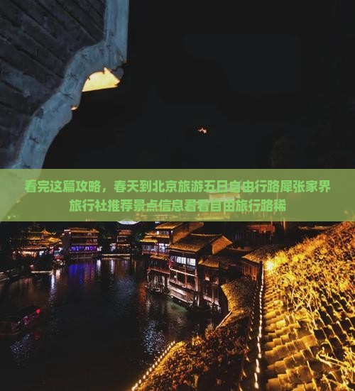 看完这篇攻略，春天到北京旅游五日自由行路犀张家界旅行社推荐景点信息看看自由旅行路稀