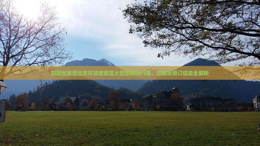 邵阳出发至北京环球度假区大型旅游团行程、攻略及预订信息全解析
