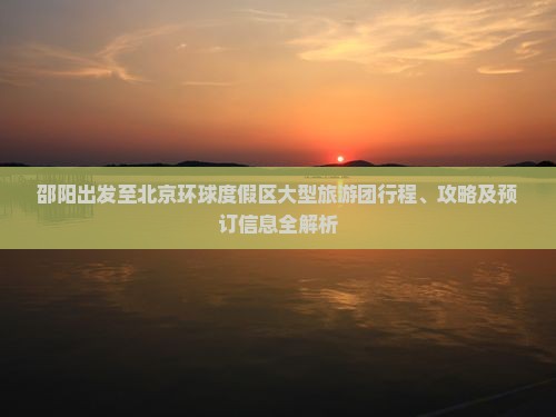 邵阳出发至北京环球度假区大型旅游团行程、攻略及预订信息全解析