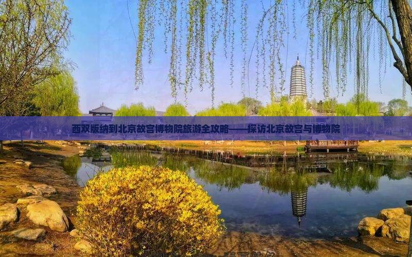 西双版纳到北京故宫博物院旅游全攻略——探访北京故宫与博物院 西双版纳到北京故宫博物院旅游全攻略——探访北京故宫与博物院