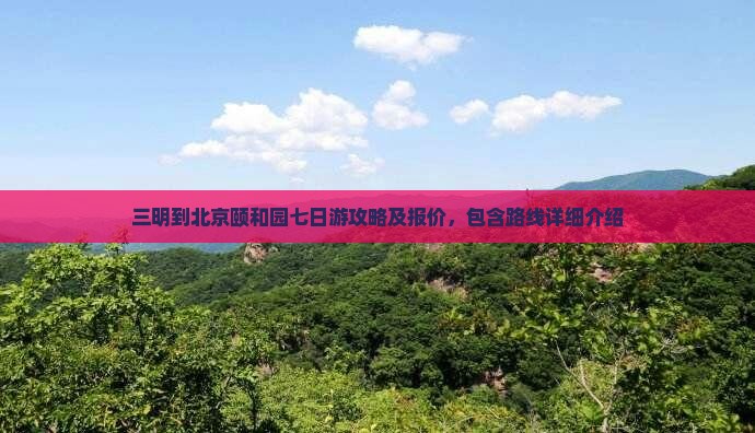 三明到北京颐和园七日游攻略及报价，包含路线详细介绍