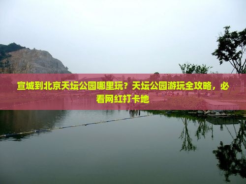 宣城到北京天坛公园哪里玩？天坛公园游玩全攻略，必看网红打卡地