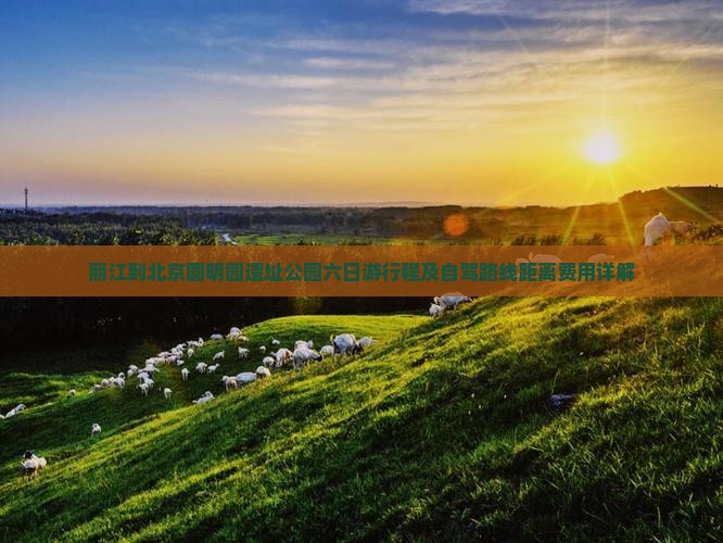 丽江到北京圆明园遗址公园六日游行程及自驾路线距离费用详解