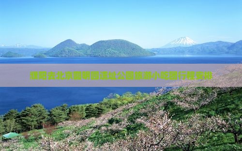 濮阳去北京圆明园遗址公园旅游小吃团行程安排