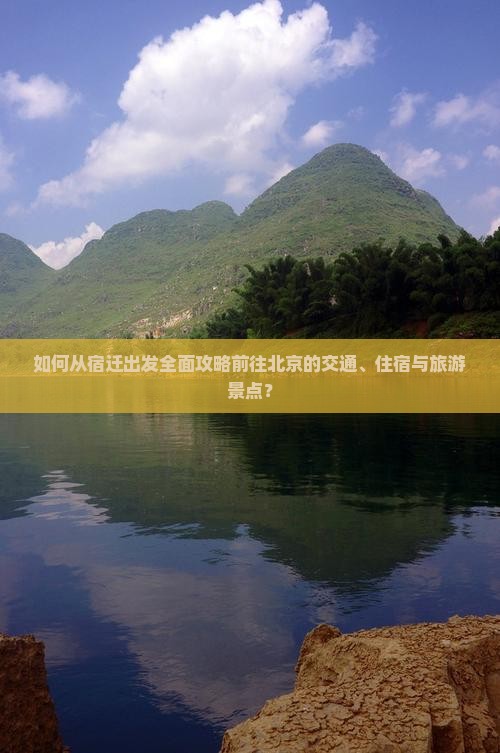 如何从宿迁出发全面攻略前往北京的交通、住宿与旅游景点？