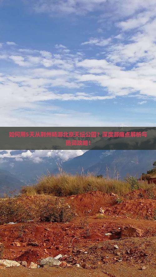如何用5天从荆州畅游北京天坛公园？深度游痛点解析与热词攻略！