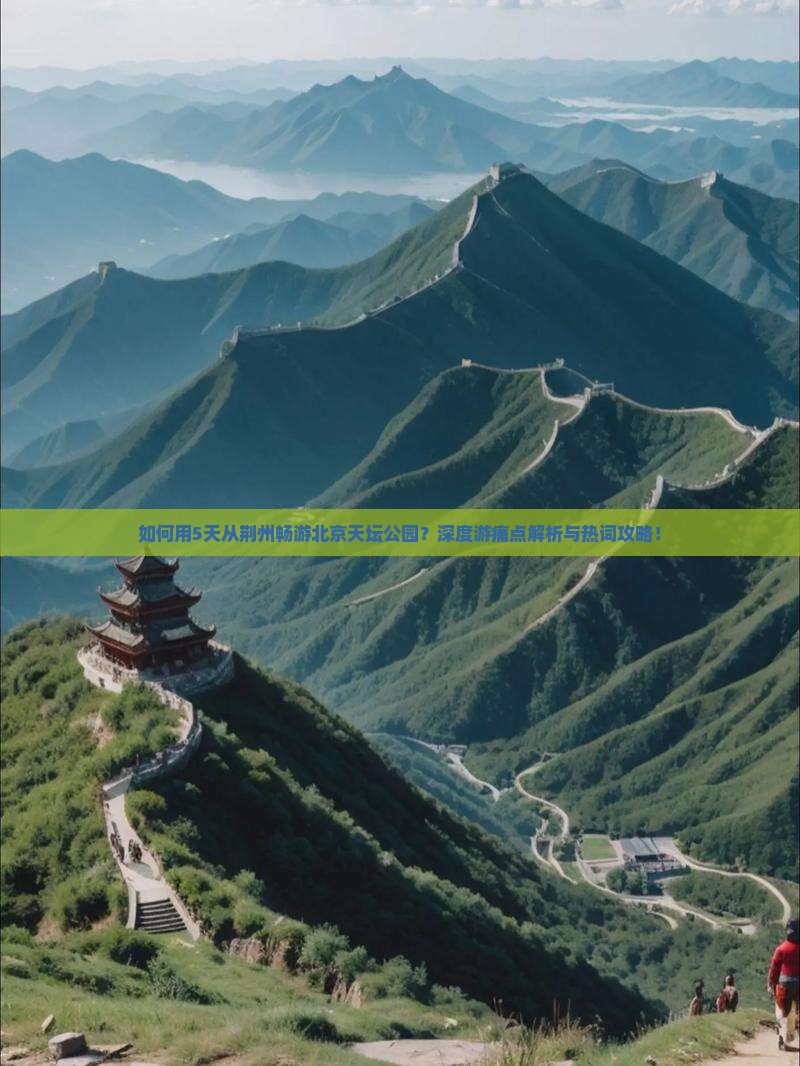 如何用5天从荆州畅游北京天坛公园？深度游痛点解析与热词攻略！