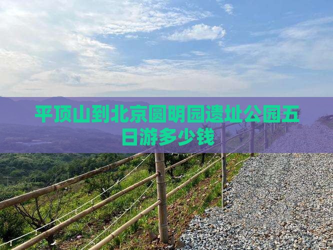 平顶山到北京圆明园遗址公园五日游多少钱
