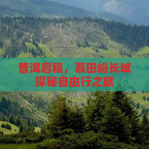 普洱启程，慕田峪长城探秘自由行之旅