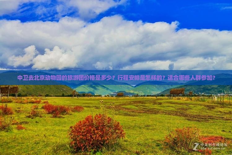 中卫去北京动物园的旅游团价格是多少？行程安排是怎样的？适合哪些人群参加？
