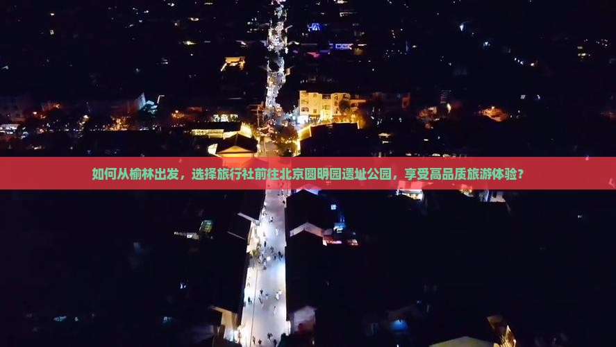 如何从榆林出发，选择旅行社前往北京圆明园遗址公园，享受高品质旅游体验？