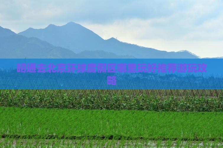 昭通去北京环球度假区哪里玩好推荐游玩攻略