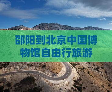 邵阳到北京中国博物馆自由行旅游攻略