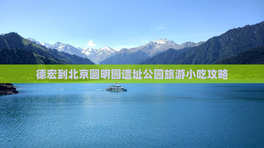 德宏到北京圆明园遗址公园旅游小吃攻略