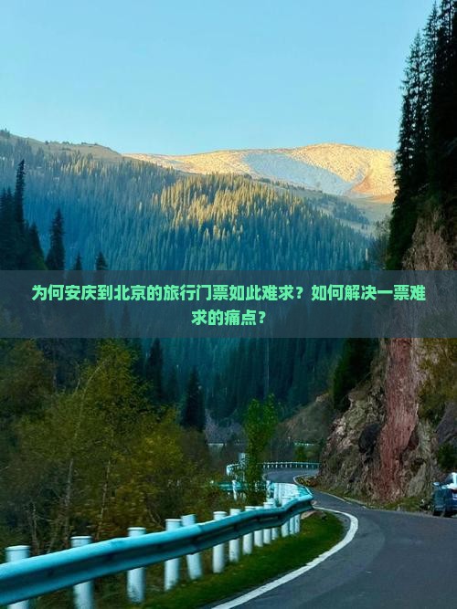 为何安庆到北京的旅行门票如此难求？如何解决一票难求的痛点？