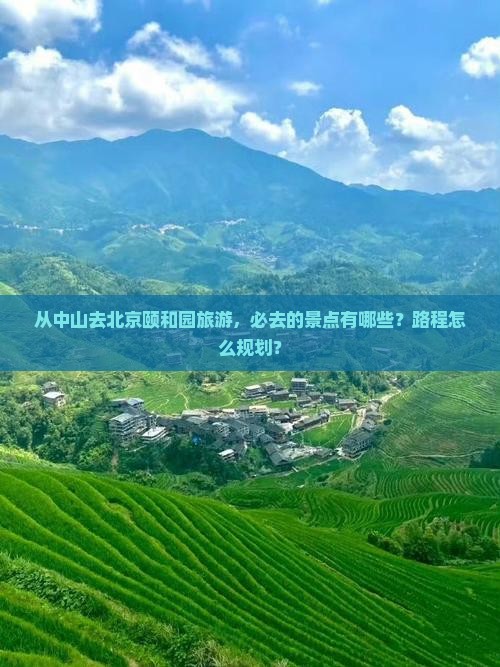 从中山去北京颐和园旅游，必去的景点有哪些？路程怎么规划？
