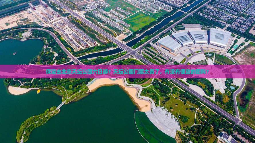 保定去北京天坛公园六日游？天坛公园门票太贵了，有没有便宜的团购？